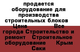 продается оборудование для производства строительных блоков › Цена ­ 210 000 - Все города Строительство и ремонт » Строительное оборудование   . Крым,Саки